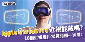 Apple Vision Pro近視能戴嗎? 10個近視用戶常見問題