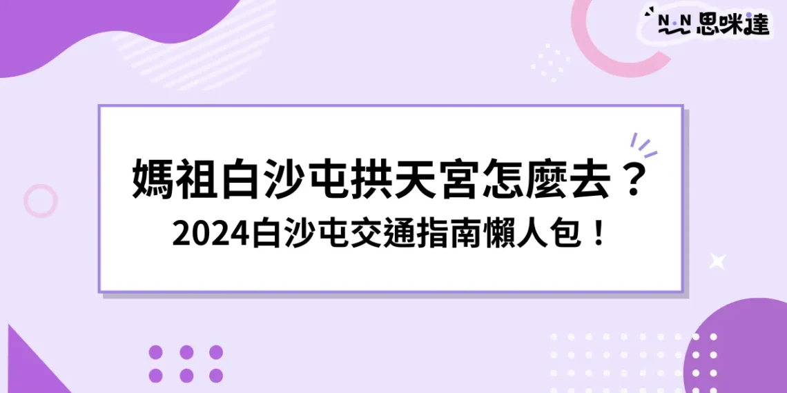 媽祖白沙屯拱天宮怎麼去？在哪裡？2024白沙屯交通懶人包！