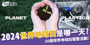 2024世界地球日是哪一天？10件世界環保日可以做的事！