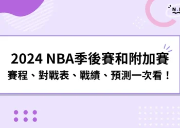 2024 NBA季後賽和附加賽：賽程、對戰表、戰績、預測一次看！
