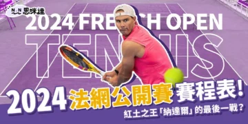 2024法網公開賽完整賽程表！紅土之王「納達爾」的最後一戰？