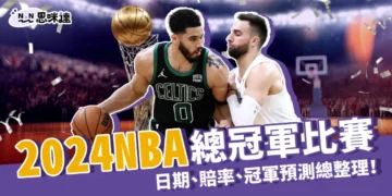2024 NBA總冠軍比賽日期、賠率、冠軍預測總整理！