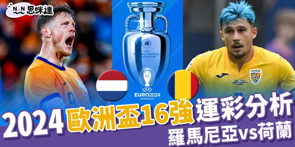2024歐洲國家盃運彩分析-羅馬尼亞 vs 荷蘭– 歐洲盃16強