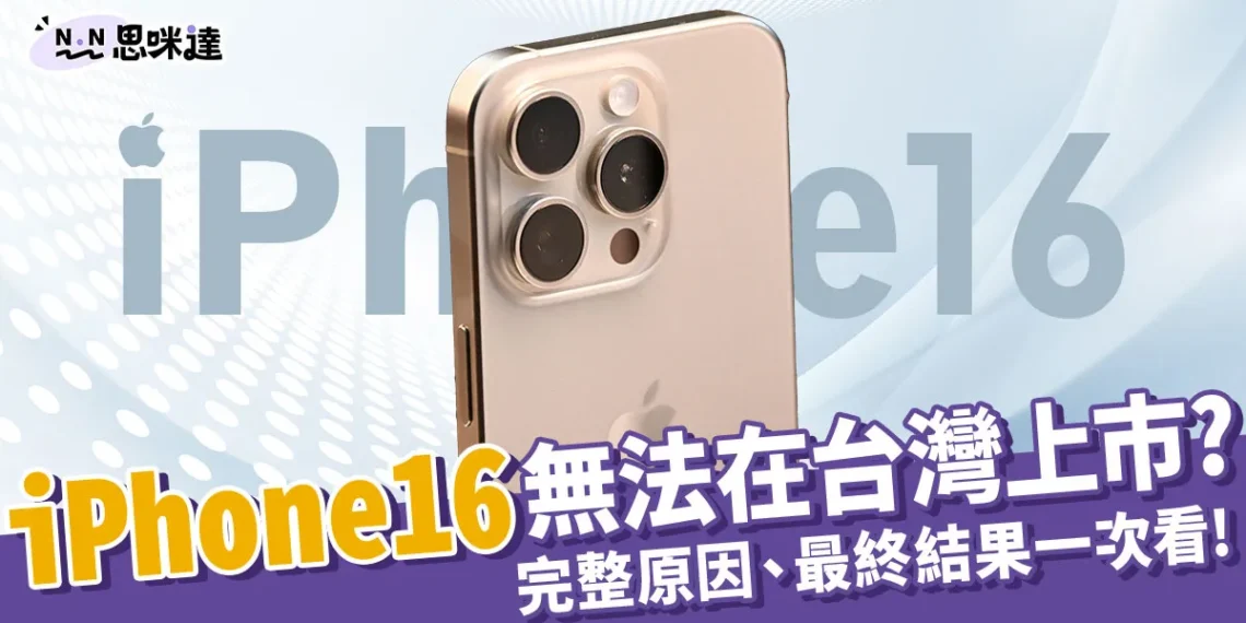 台灣iPhone16無法上市？主要原因、最終結果都在這！