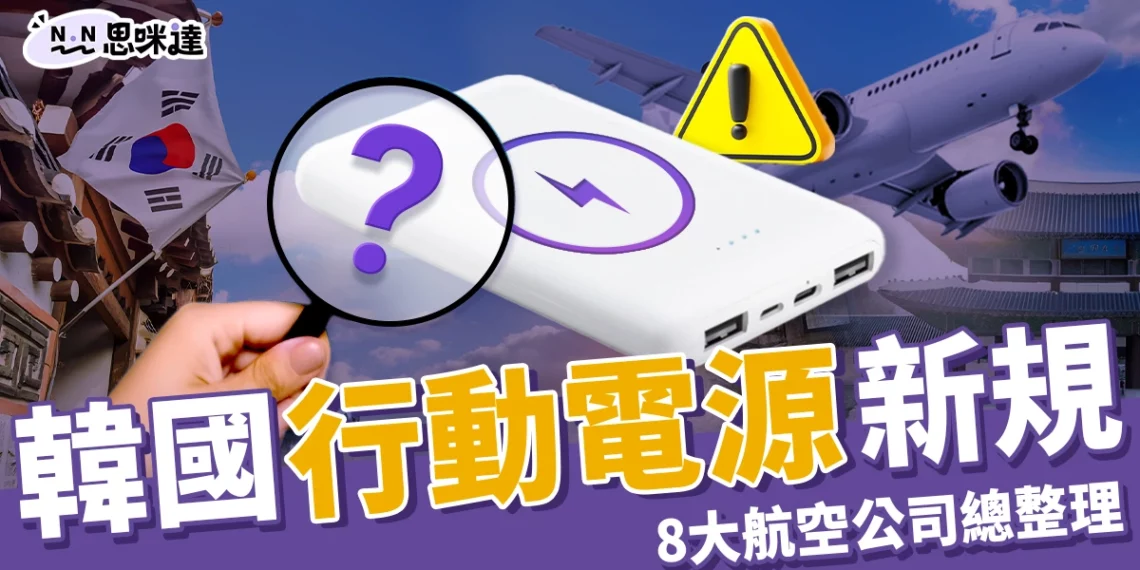 韓國行動電源新規公布:旅遊攜帶限制、8大航空公司規定整理!