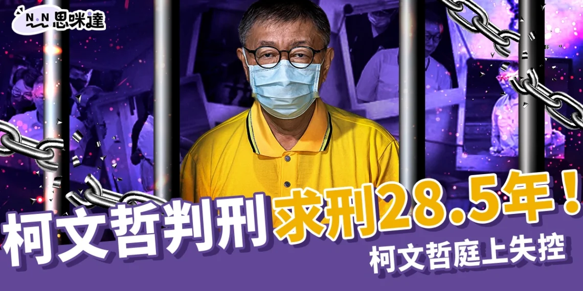 柯文哲判刑最新消息：求刑28.5年！柯文哲庭上失控、司法引爭議