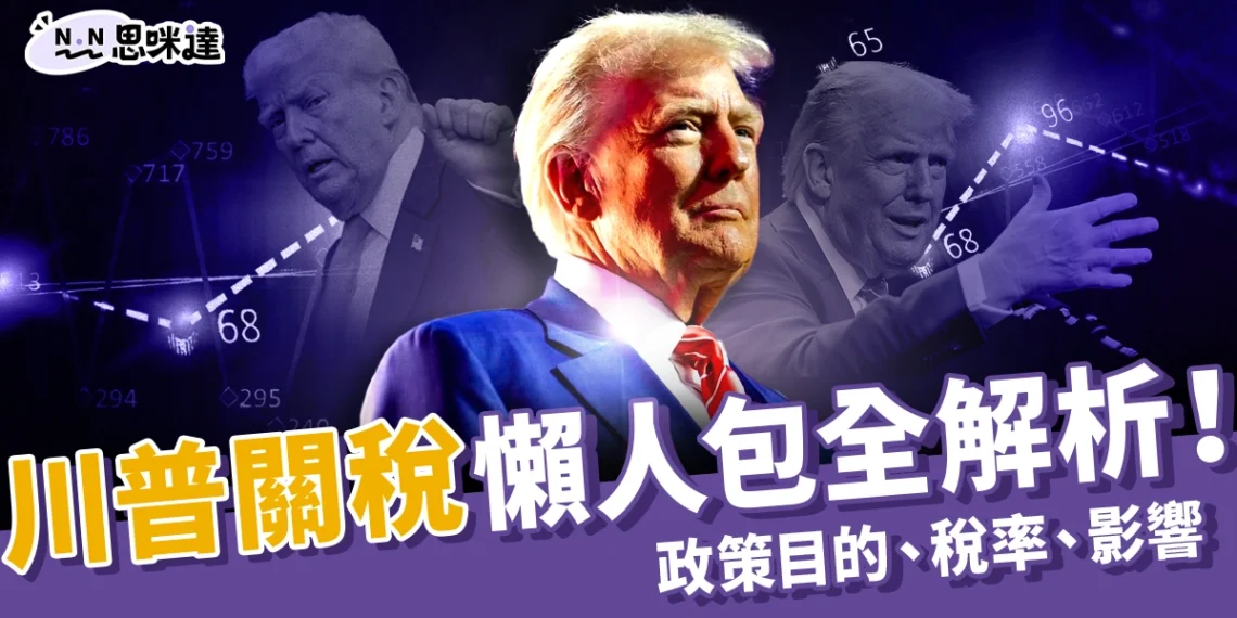 川普關稅懶人包:政策目的、各國稅率、關稅影響全解析!