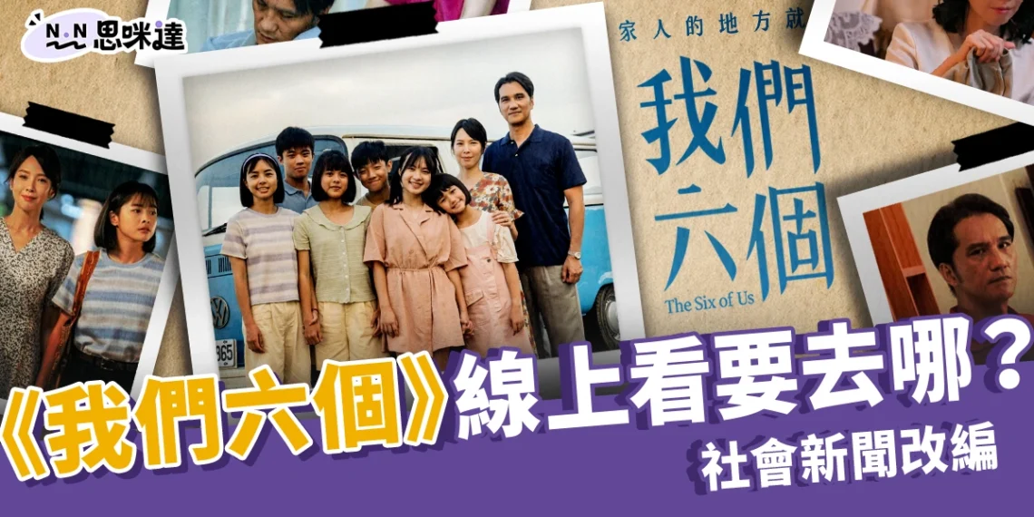 《我們六個》線上看要去哪？社會新聞改編、真實人物現況公開！