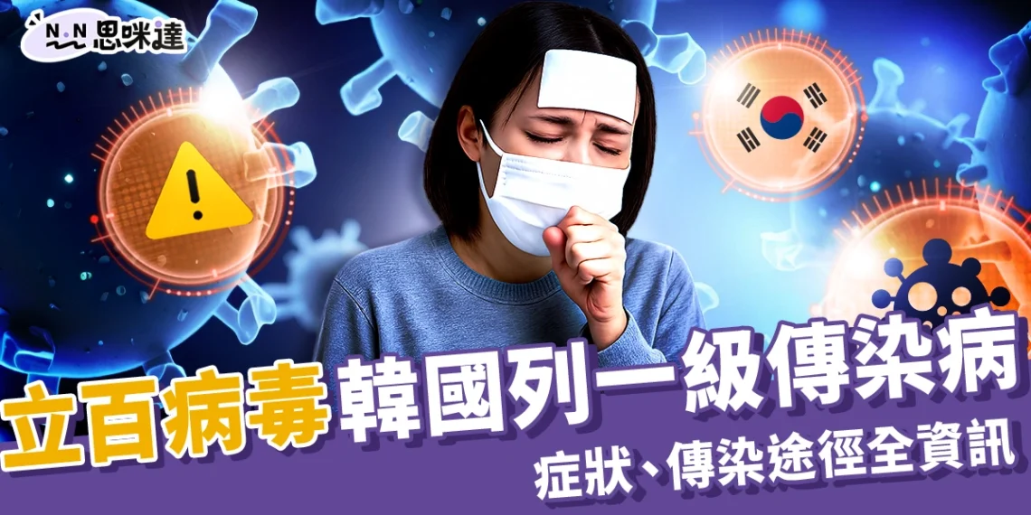 立百病毒韓國列為一級傳染病!症狀、傳染途徑、疫苗全資訊