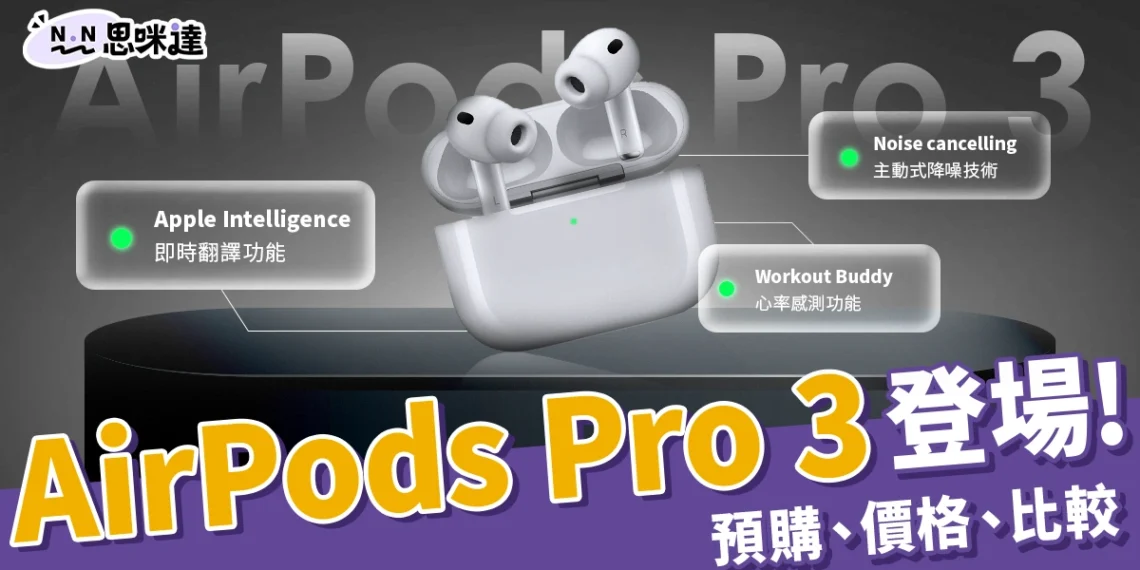 AirPods Pro 3預購、價格、Airpods Pro 2比較！即時翻譯功能太強