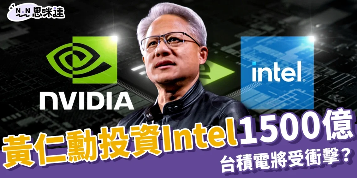 黃仁勳投資 Intel 1,500 億 3 大原因!輝達英特爾結盟將如何影響市場、台積電將受衝擊?