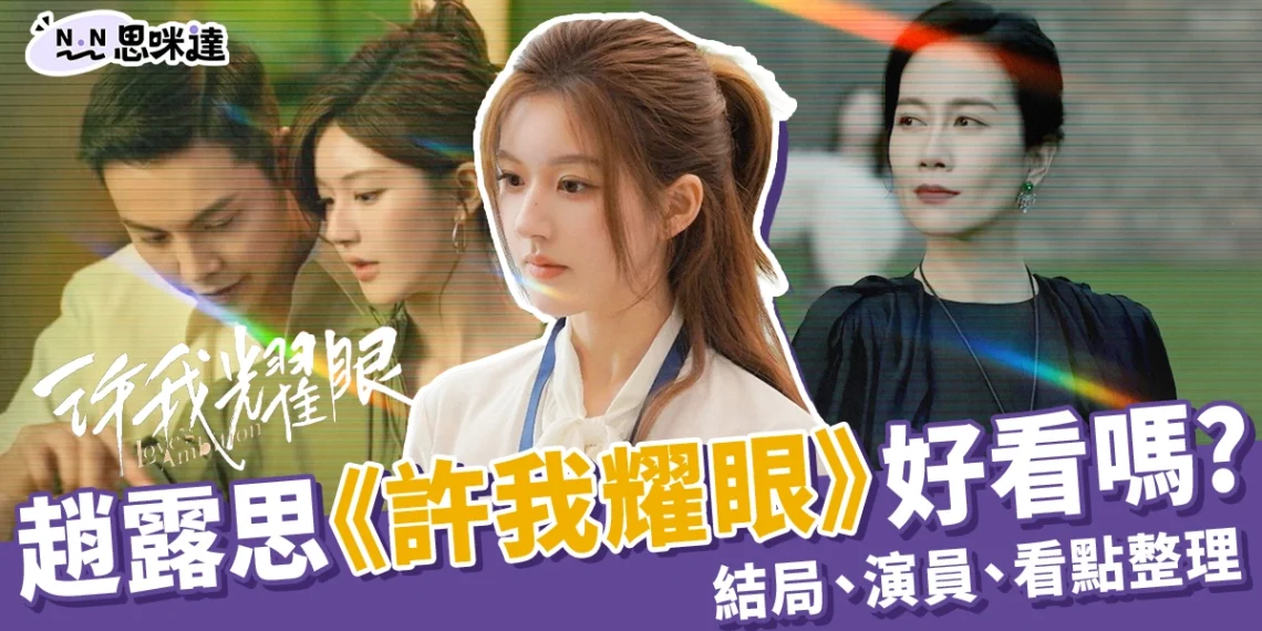 趙露思《許我耀眼》好看嗎?結局是什麼?看點、演員全整理!