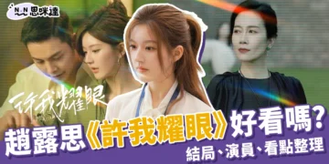 趙露思《許我耀眼》好看嗎？結局是什麼？看點、演員全整理！