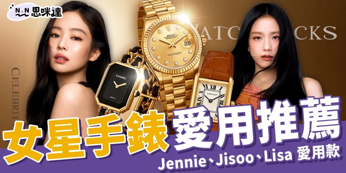 女星手錶推薦|Jennie、Jisoo、Lisa 愛用款公開!