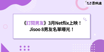 《訂閱男友》3月Netflix上映！Jisoo 8男友名單曝光，李洙赫驚喜客串