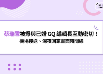 蔡瑞雪被爆與已婚 GQ 編輯長互動密切！機場接送、深夜回家畫面曝光