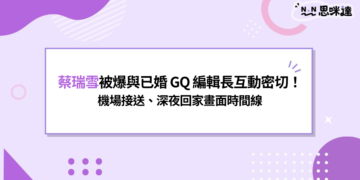 蔡瑞雪被爆與已婚 GQ 編輯長互動密切！機場接送、深夜回家畫面曝光