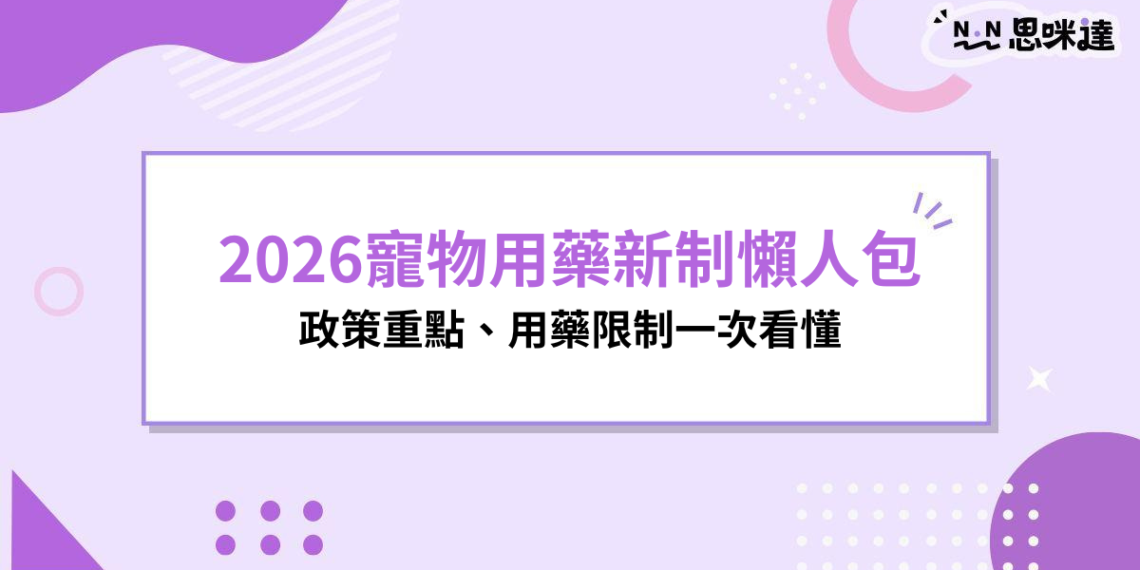 2026寵物用藥新制懶人包:政策重點、用藥限制一次看懂