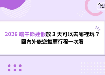 2026 端午節連假放 3 天可以去哪裡玩？國內外旅遊推薦行程一次看