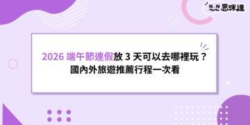 2026 端午節連假放 3 天可以去哪裡玩？國內外旅遊推薦行程一次看