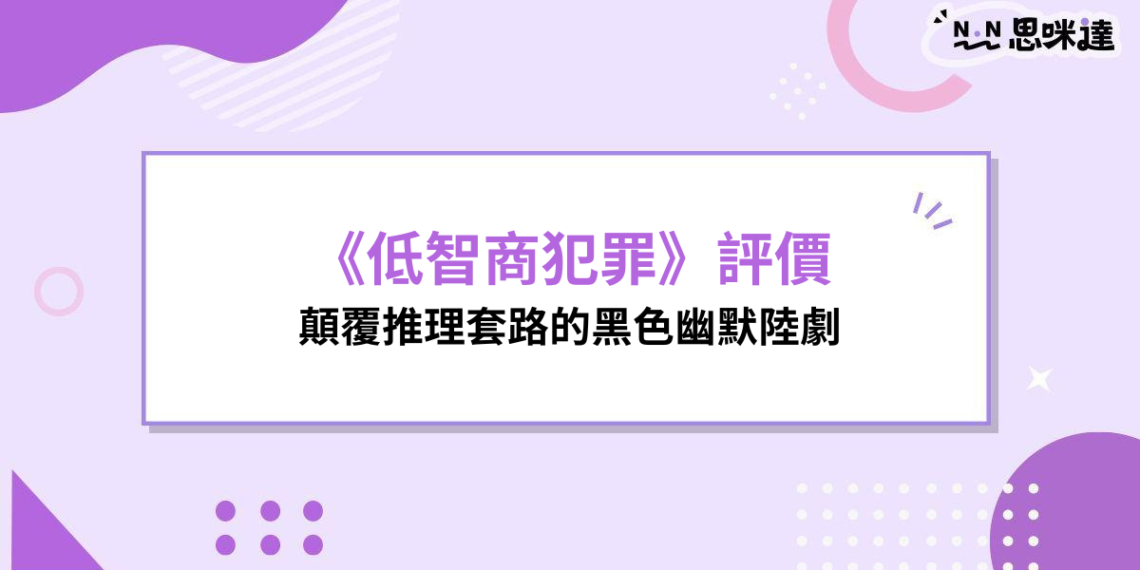 《低智商犯罪》評價：顛覆推理套路的黑色幽默陸劇，荒謬卻意外真實
