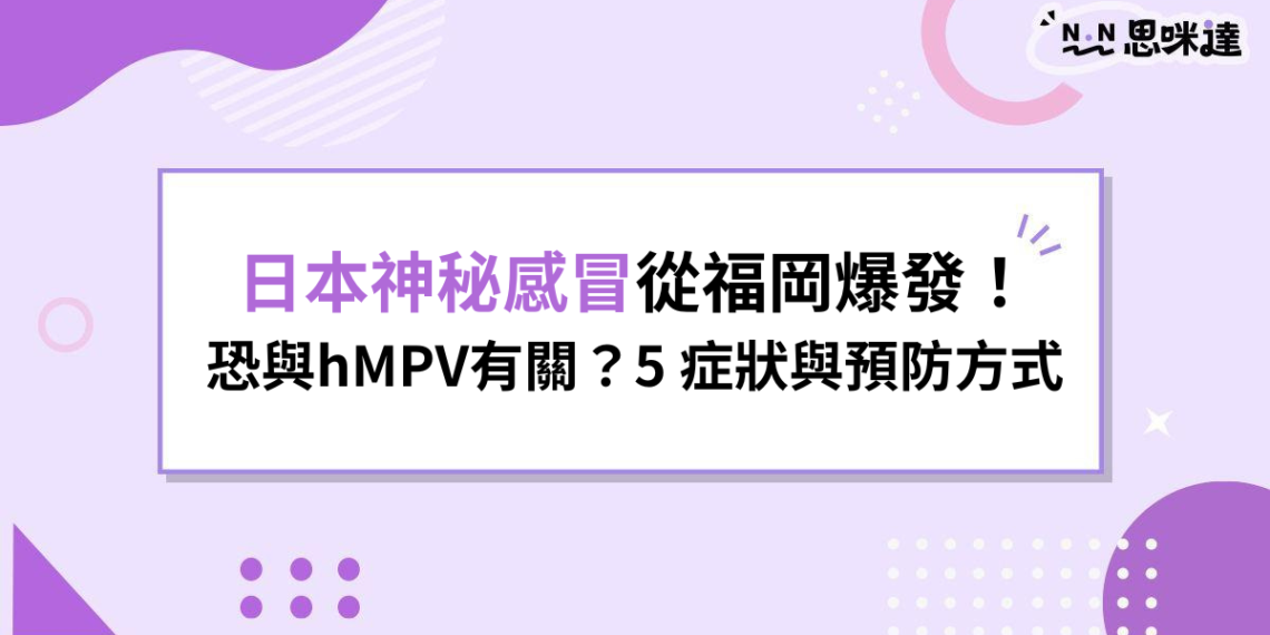 日本神秘感冒從福岡爆發!恐與hMPV有關?5 症狀與預防方式