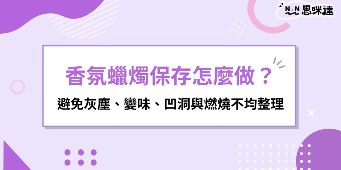 香氛蠟燭保存怎麼做？避免灰塵、變味、凹洞與燃燒不均整理