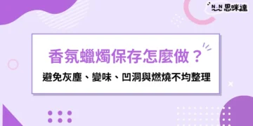 香氛蠟燭保存怎麼做？避免灰塵、變味、凹洞與燃燒不均整理