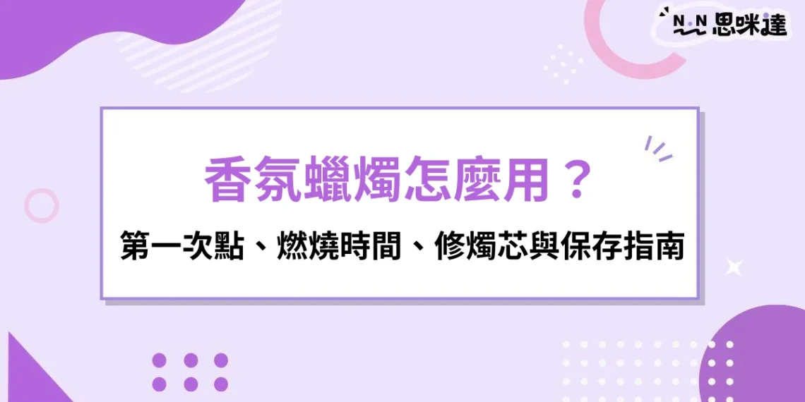 香氛蠟燭怎麼用？第一次點、燃燒時間、修燭芯與保存保養指南