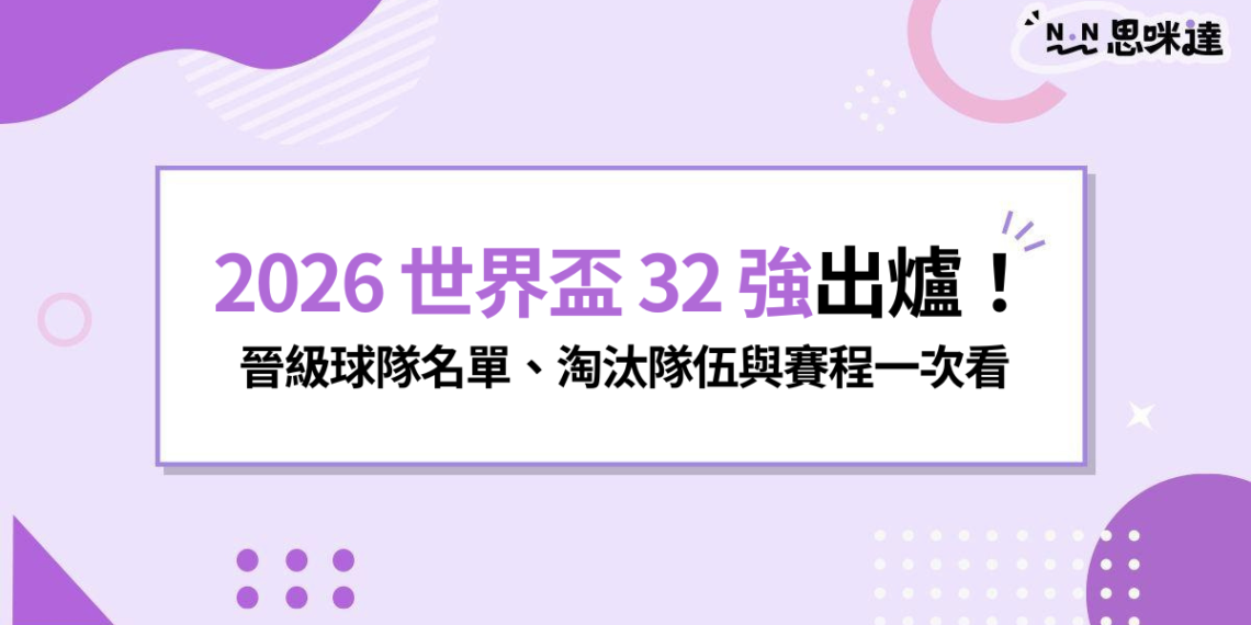 2026世界盃32強出爐！晉級球隊名單、淘汰隊伍與賽程一次看