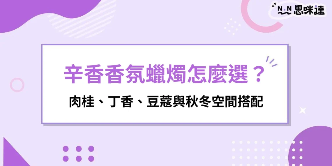 辛香香氛蠟燭怎麼選？肉桂、丁香、豆蔻與秋冬空間搭配