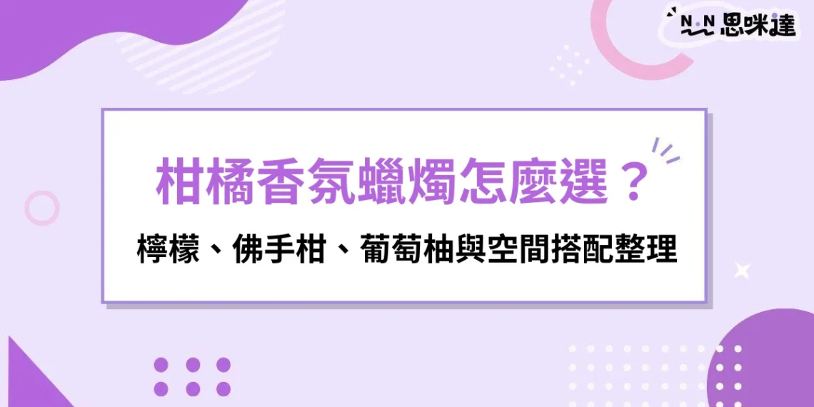 柑橘香氛蠟燭怎麼選？檸檬、佛手柑、葡萄柚與空間搭配整理