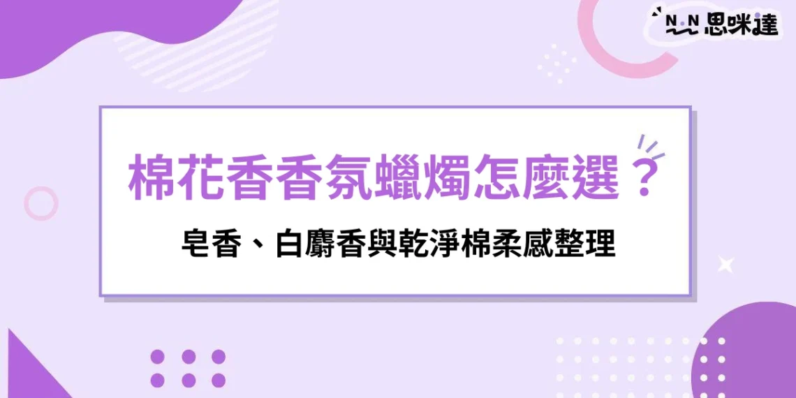 棉花香氛蠟燭是什麼味道？皂香、白麝香與乾淨棉柔感整理
