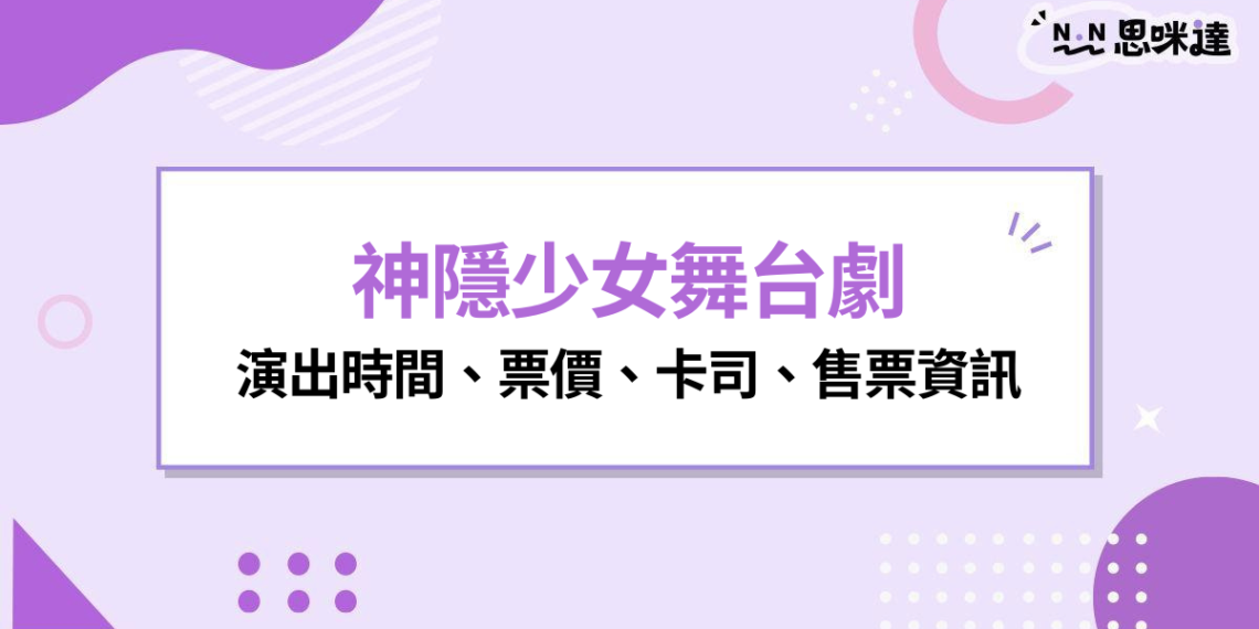 2026 神隱少女舞台劇台灣演出時間、票價、卡司、售票資訊