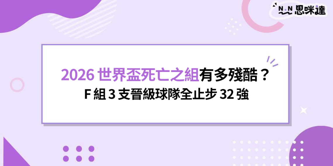 2026 世界盃死亡之組有多殘酷?F 組 3 支晉級球隊全止步 32 強